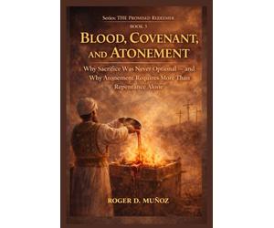 BLOOD, COVENANT, AND ATONEMENT: Why Sacrifice Was Never Optional - and Why Atonement Requires More Than Repentance Alone