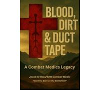 Blood, Dirt & Duct tape: A Combat Medic's Legacy