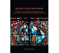 Blood, Faith And Iron: A Dynasty Of Catholic Industrialists In Sixteenth- And Seventeenth-Century England