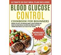 BLOOD GLUCOSE CONTROL COOKBOOK FOR BEGINNERS: Delicious Low-Carb, Low-Cholesterol Meals To Help You Manage And Control Your Blood Glucose Level With Ease Without Losing Flavor