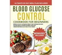 BLOOD GLUCOSE CONTROL COOKBOOK FOR BEGINNERS: Delicious Low-Carb, Low-Cholesterol Meals To Help You Manage And Control Your Blood Glucose Level With Ease Without Losing Flavor