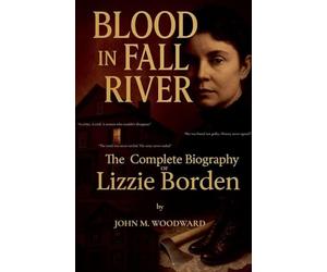 Blood in Fall River: The Complete Biography of Lizzie Borden