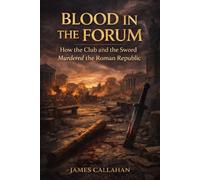 Blood in the Forum: How the Club and the Sword Murdered the Roman Republic