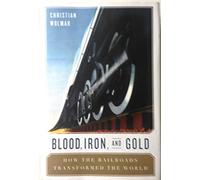 Blood, Iron, and Gold: How the Railways Transformed the World