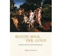 Blood, Milk, Ink, Gold : Abundance And Excess In The French Renaissance