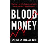 Blood Money: The Story of Life, Death, and Profit Inside America's Blood Industry