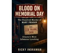 Blood on Memorial Day: The Unsolved Murder of Mary Phagan, The Leo Frank Case, Atlanta’s Most Infamous Lynching