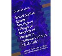 Blood on the Spear: Aboriginal Killings of Aboriginal People in Colonial Victoria, 1835-1851: Volume Three: Inter se killings and intra-Indigenous violence