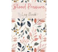 Blood Pressure Log Book: Elegant Floral Health Tracker for Daily Readings & Pulse Monitoring: A Beautiful Floral Wellness Journal to Record Blood ... Rate & Notes for Better Health Management