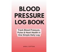 Blood Pressure Log Book: Track Blood Pressure, Pulse & Heart Health in One Simple Daily Log