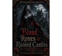 Blood, Roses & Ruined Castles: Six Tales of Gothic Horror