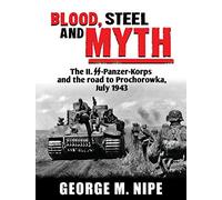 Blood, Steel, Myth: The II.SS-Panzer-Korps and the Road to Prochorowka by Jr. George M. Nipe (10-Mar-2013) Hardcover