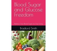 Blood Sugar and Glucose Freedom: Balance Your Blood Sugar for True Living