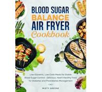 Blood Sugar Balance Air Fryer Cookbook: Low-Glycemic, Low-Carb Meals for Stable Blood Sugar Control - Delicious, Heart-Healthy Food for Diabetes and Prediabetes Management (1st EDITION)