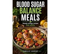 Blood Sugar Balance Meals - 60 Easy Recipes for Steady Energy, Fewer Cravings, and Satisfying Everyday Eating: High-fiber breakfasts, balanced ... light sweets to support steadier blood sugar