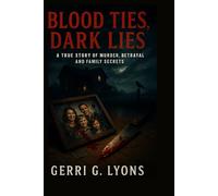 Blood Ties, Dark Lies: A True Story of Murder, Betrayal, and Family Secrets