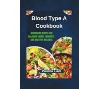 Blood Type A Cookbook: Nourishing Recipes for Balanced Energy, Immunity, and Digestive Wellness