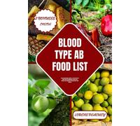 Blood Type Ab Food List: The Comprehensive Guide To A Perfect Diet For Blood Type Ab Individuals To Boost And Enhance Your Digestion Through Smart Food Choices: 4 (Blood Type Cuisine Chronicles)