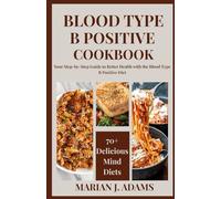 BLOOD TYPE B POSITIVE COOKBOOK: Your Step-by-Step Guide to Better Health with the Blood Type B Positive Diet