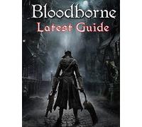 Bloodborne: Latest Guide: The Complete Guide, Walkthrough, Tips And Hints To Become A Pro Player