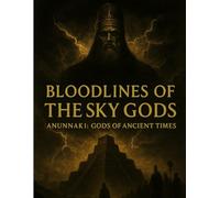 Bloodlines of the Sky Gods: Anunnaki: Gods of the Ancient Times