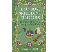 Bloody, Brilliant Tudors 100 Tales of Gowns, Gossip and Gory Ends - Elizabeth Goff - The History Press - ebook (ePub) - Livre