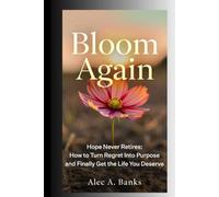 Bloom Again: Hope Never Retires - How to Turn Regret Into Purpose and Finally Get the Life You Deserve