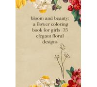 bloom and beauty: a flower coloring book for girls -75 elegant floral designs: cute and easy flower illustrations for ages 8-14 -75 pages designs with roses, tulipes and daisies
