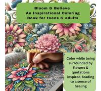 Bloom & Believe: An Inspirational Colouring Book for teens & adults: Color while being surrounded by flowers and inspired, leading to a sense of healing