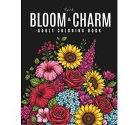 Bloom & Charm: An Adult Coloring Book Featuring Bold, Stress-Free Flower and Fantasy Floral Designs Crafted to Inspire Mindfulness and Relaxation