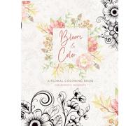 Bloom & Color: A Floral Coloring Book for Mindful Moments: 200 Pages of Calming Flower Designs for Adults and Teens to Relax, De-Stress & Be Creative