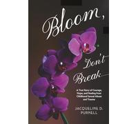 Bloom, Don't Break: A True Story of Courage, Hope, and Healing From Childhood Sexual Abuse and Trauma