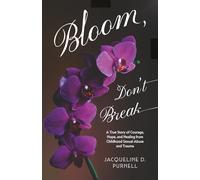 Bloom, Don't Break: A True Story of Courage, Hope, and Healing From Childhood Sexual Abuse and Trauma