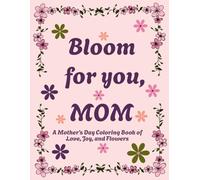 BLOOM FOR YOU, MOM: A MOTHER’S DAY COLORING BOOK OF LOVE, JOY, AND FLOWER