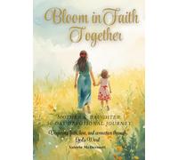 Bloom in Faith Together: A 30-Day Mother-Daughter Devotional Journey: Deepening faith, love, and connection through God’s Word