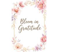 Bloom in Gratitude: A Women’s Daily Guided Journal with Prompts for Thankfulness, Self-Love, Positivity, and Joy (120 Pages)