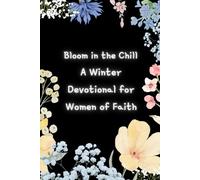 Bloom in the Chill A Winter Devotional for Women of Faith: Prayers Journal with Bible Scripture. 30-Day Winter Devotion - Daily reflections to deepen ... with God during the season of change.