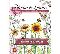 Bloom & Learn An Educational Botanical Coloring Journey: 40 Beautiful Flowers with Labeled Parts and Fun Facts to Color and Discover the Wonders of Nature