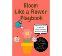 Bloom Like A Flower: A Whimsical Guide To Self-Love, Flower Pampering & Radiant Wellness: Unlock Your Inner Blossom With Simple, Fun, And Playful Self-Care Rituals, Mental Wellness, Flower Lover Gift