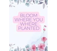 BLOOM WHERE YOU WERE PLANTED: Inspirational Notebook,Positive Affirmation and Motivational Quotes Journal to Write In