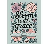 Bloom with Grace: A Christian Coloring Book of Faith, Flowers, and Inspiration: Relaxing Bible Verse Coloring Pages for Women and Teen Girls