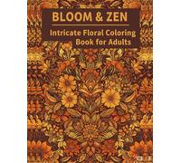 Bloom & Zen, Intricate Floral Coloring Book for Adults: Beautiful and Relaxing Flower Designs for Stress Relief, Mindfulness, and Creative Joy