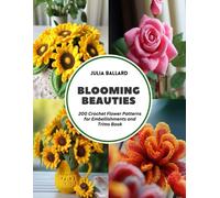 Blooming Beauties: 200 Crochet Flower Patterns For Embellishments And Trims Book