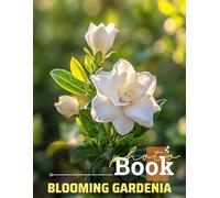 Blooming Gardenia Photo Book: Stunning Floral Imagery Featuring 40 Unique Gardenia Photos For Relaxation And Inspiration