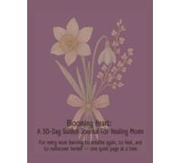 Blooming Heart: A 30-Day Guied Journal For Healing Moms: For every mom learning to breathe again, to heal, and to rediscover herself - one quiet page at a time