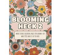 Blooming Heck 2: A Funny Floral Coloring Book for Adults Who STILL Have It Up to Here