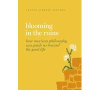 Blooming in the Ruins: How Mexican Philosophy Can Guide Us Toward the Good Life