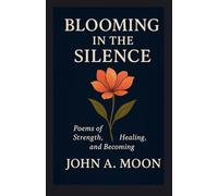 BLOOMING IN THE SILENCE: Poems of Strength, Healing, and Becoming