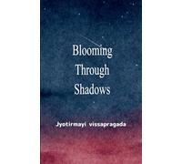 Blooming Through Shadows Poems of Love, Life and the Light Within