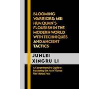 Blooming Warriors: Mei Hua Quan's Flourish In The Modern World With Techniques And Ancient Tactics: A Comprehensive Guide To Mastering The Art Of ... Quest For Mastery In Martial Arts)